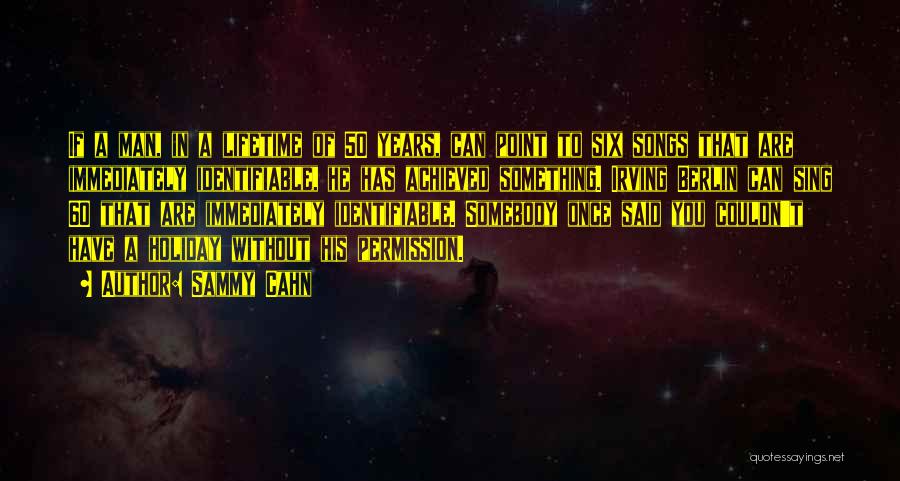 Sammy Cahn Quotes: If A Man, In A Lifetime Of 50 Years, Can Point To Six Songs That Are Immediately Identifiable, He Has