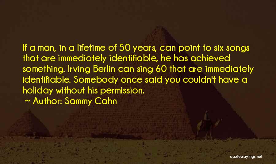 Sammy Cahn Quotes: If A Man, In A Lifetime Of 50 Years, Can Point To Six Songs That Are Immediately Identifiable, He Has