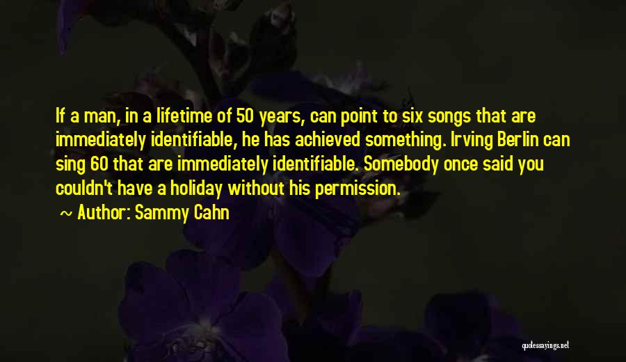 Sammy Cahn Quotes: If A Man, In A Lifetime Of 50 Years, Can Point To Six Songs That Are Immediately Identifiable, He Has