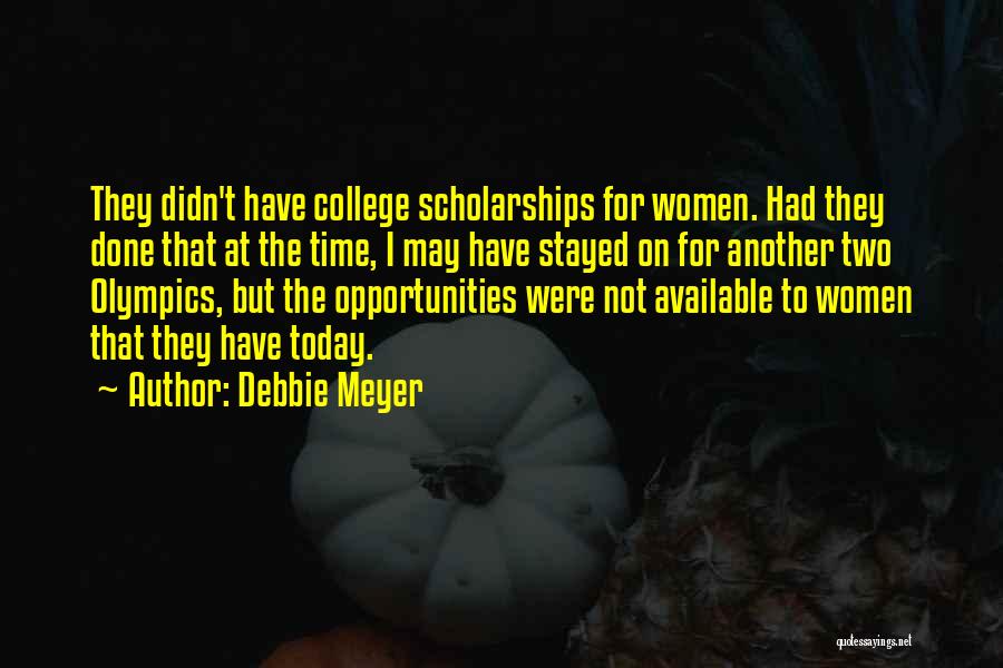 Debbie Meyer Quotes: They Didn't Have College Scholarships For Women. Had They Done That At The Time, I May Have Stayed On For