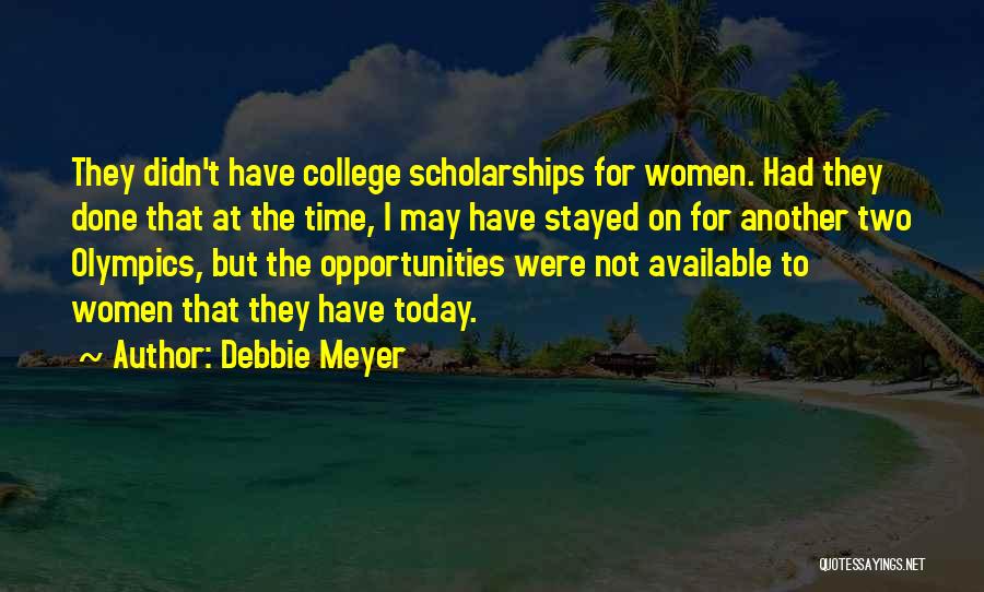 Debbie Meyer Quotes: They Didn't Have College Scholarships For Women. Had They Done That At The Time, I May Have Stayed On For