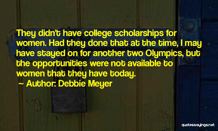 Debbie Meyer Quotes: They Didn't Have College Scholarships For Women. Had They Done That At The Time, I May Have Stayed On For