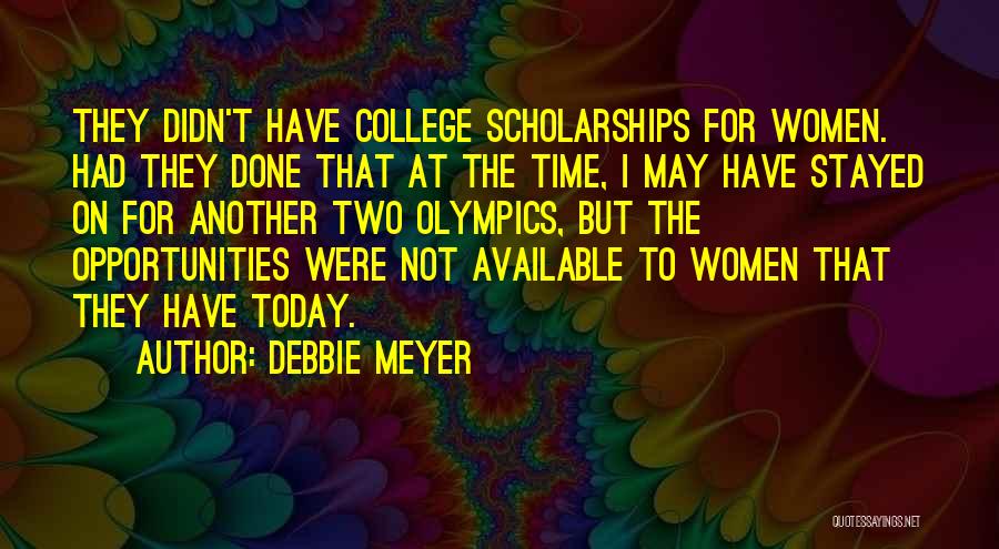 Debbie Meyer Quotes: They Didn't Have College Scholarships For Women. Had They Done That At The Time, I May Have Stayed On For