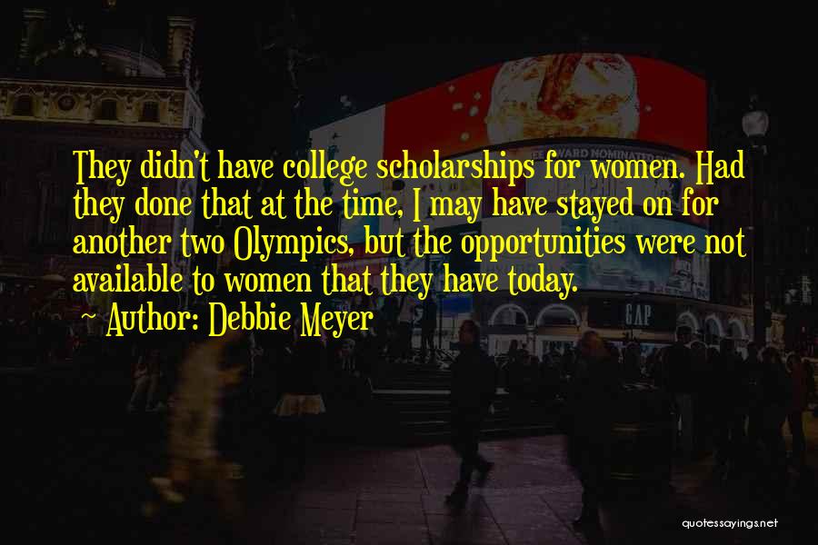 Debbie Meyer Quotes: They Didn't Have College Scholarships For Women. Had They Done That At The Time, I May Have Stayed On For