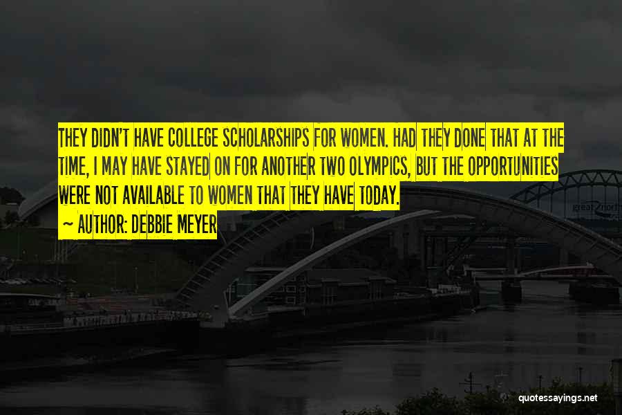 Debbie Meyer Quotes: They Didn't Have College Scholarships For Women. Had They Done That At The Time, I May Have Stayed On For