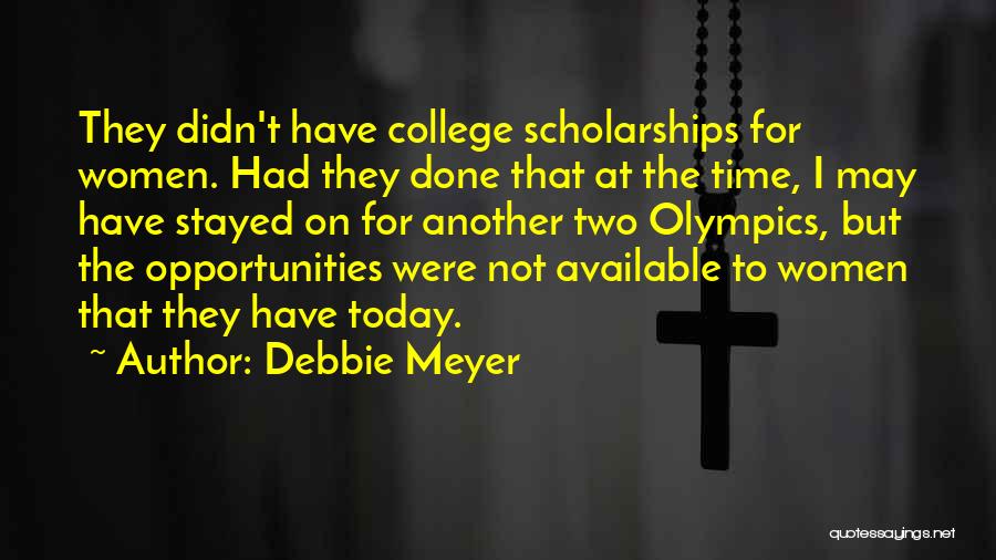 Debbie Meyer Quotes: They Didn't Have College Scholarships For Women. Had They Done That At The Time, I May Have Stayed On For