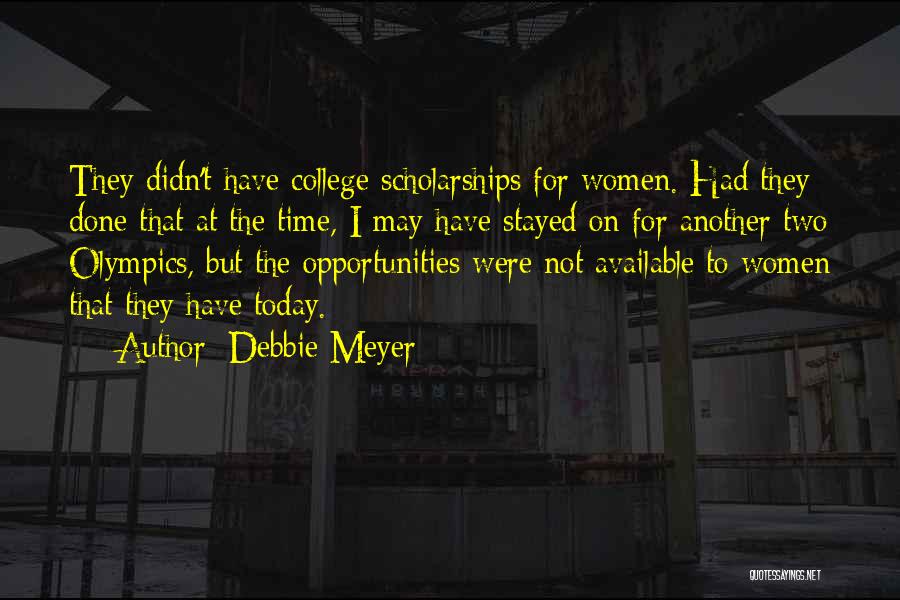 Debbie Meyer Quotes: They Didn't Have College Scholarships For Women. Had They Done That At The Time, I May Have Stayed On For