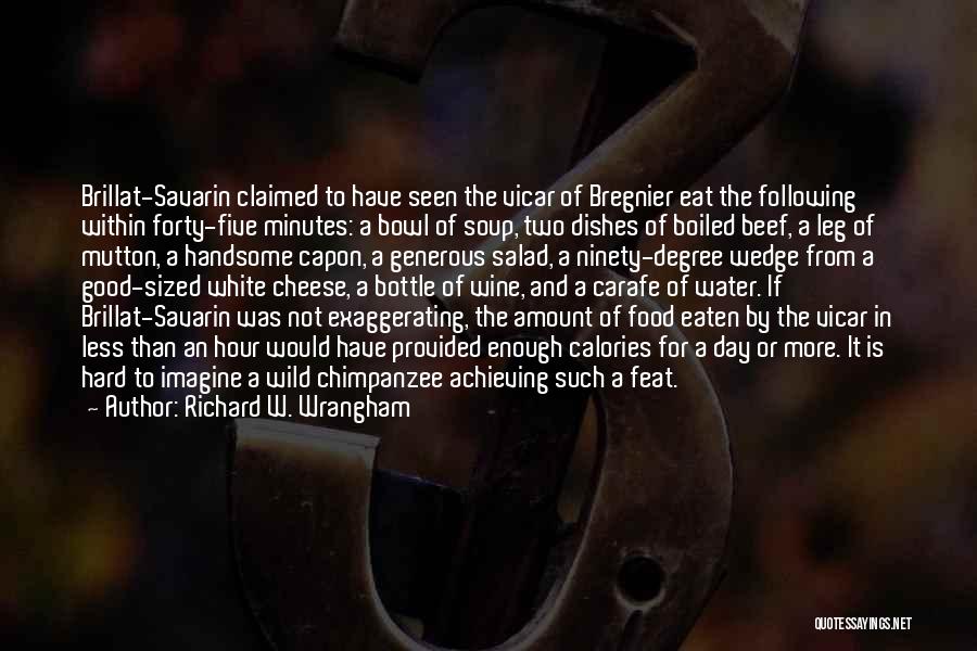 Richard W. Wrangham Quotes: Brillat-savarin Claimed To Have Seen The Vicar Of Bregnier Eat The Following Within Forty-five Minutes: A Bowl Of Soup, Two