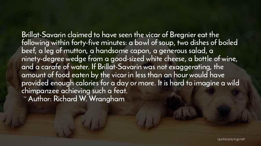 Richard W. Wrangham Quotes: Brillat-savarin Claimed To Have Seen The Vicar Of Bregnier Eat The Following Within Forty-five Minutes: A Bowl Of Soup, Two