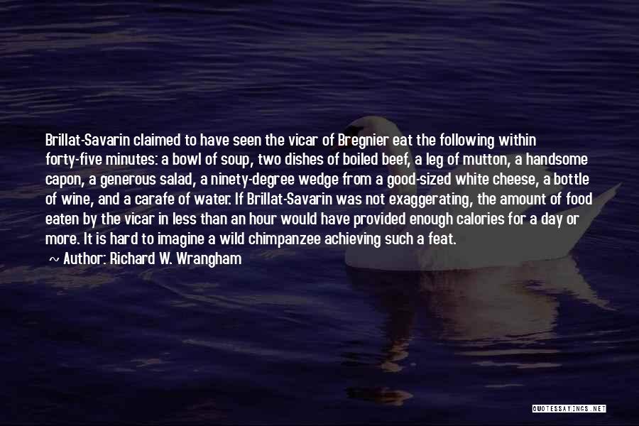 Richard W. Wrangham Quotes: Brillat-savarin Claimed To Have Seen The Vicar Of Bregnier Eat The Following Within Forty-five Minutes: A Bowl Of Soup, Two