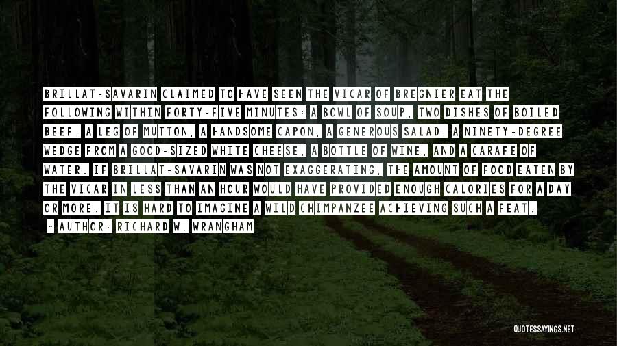 Richard W. Wrangham Quotes: Brillat-savarin Claimed To Have Seen The Vicar Of Bregnier Eat The Following Within Forty-five Minutes: A Bowl Of Soup, Two