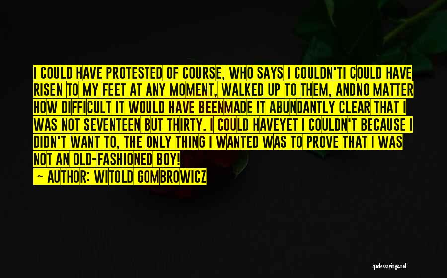 Witold Gombrowicz Quotes: I Could Have Protested Of Course, Who Says I Couldn'ti Could Have Risen To My Feet At Any Moment, Walked