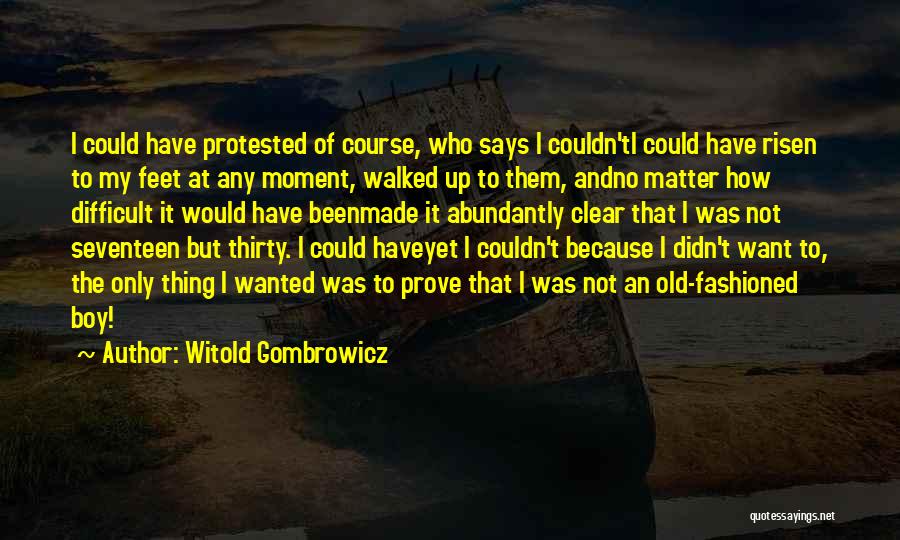 Witold Gombrowicz Quotes: I Could Have Protested Of Course, Who Says I Couldn'ti Could Have Risen To My Feet At Any Moment, Walked