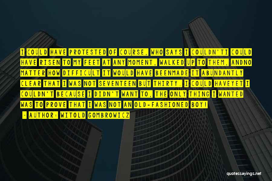 Witold Gombrowicz Quotes: I Could Have Protested Of Course, Who Says I Couldn'ti Could Have Risen To My Feet At Any Moment, Walked