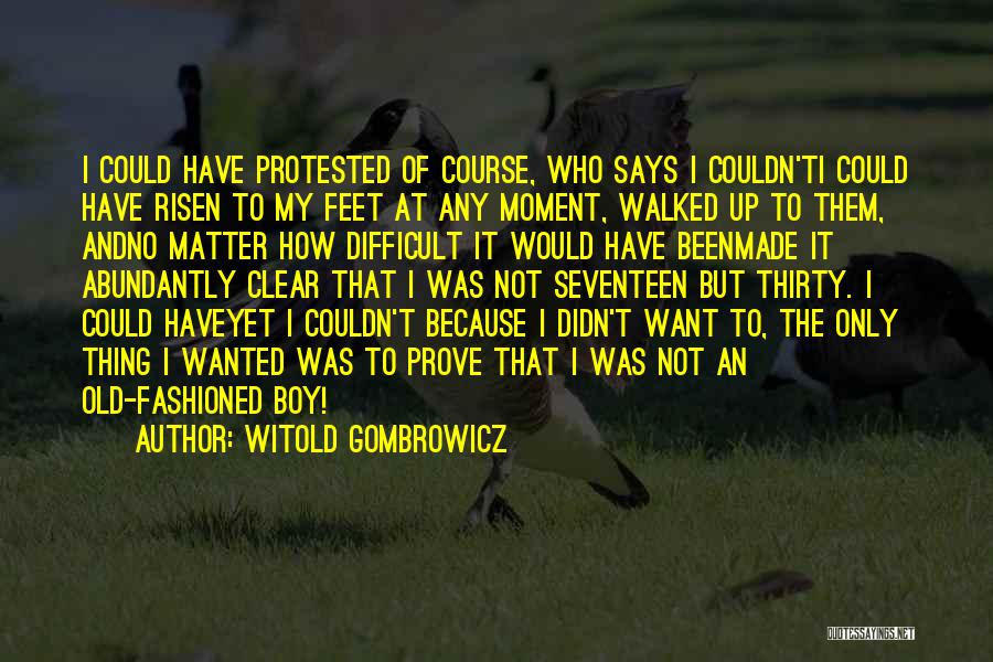 Witold Gombrowicz Quotes: I Could Have Protested Of Course, Who Says I Couldn'ti Could Have Risen To My Feet At Any Moment, Walked