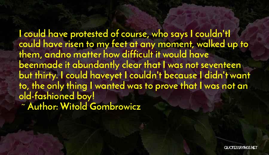 Witold Gombrowicz Quotes: I Could Have Protested Of Course, Who Says I Couldn'ti Could Have Risen To My Feet At Any Moment, Walked