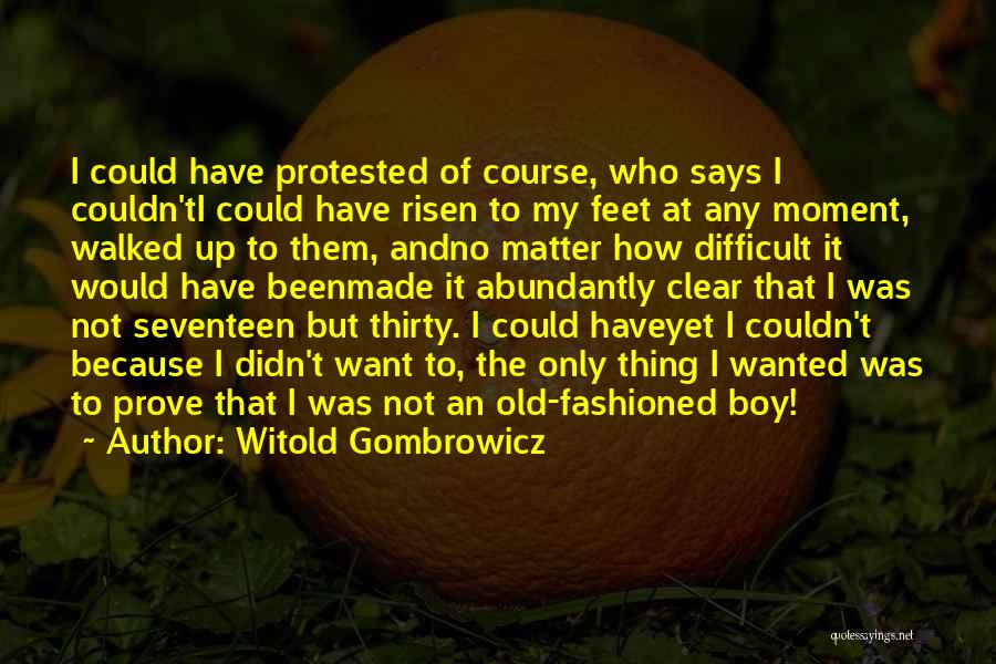 Witold Gombrowicz Quotes: I Could Have Protested Of Course, Who Says I Couldn'ti Could Have Risen To My Feet At Any Moment, Walked