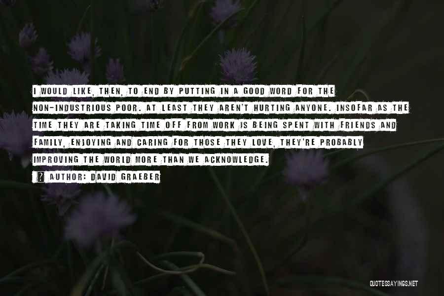 David Graeber Quotes: I Would Like, Then, To End By Putting In A Good Word For The Non-industrious Poor. At Least They Aren't