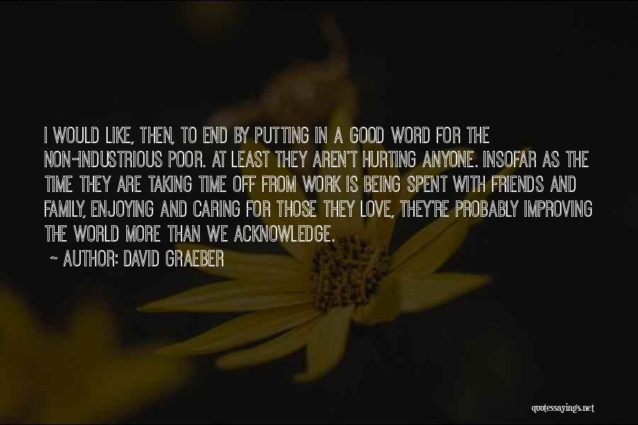 David Graeber Quotes: I Would Like, Then, To End By Putting In A Good Word For The Non-industrious Poor. At Least They Aren't