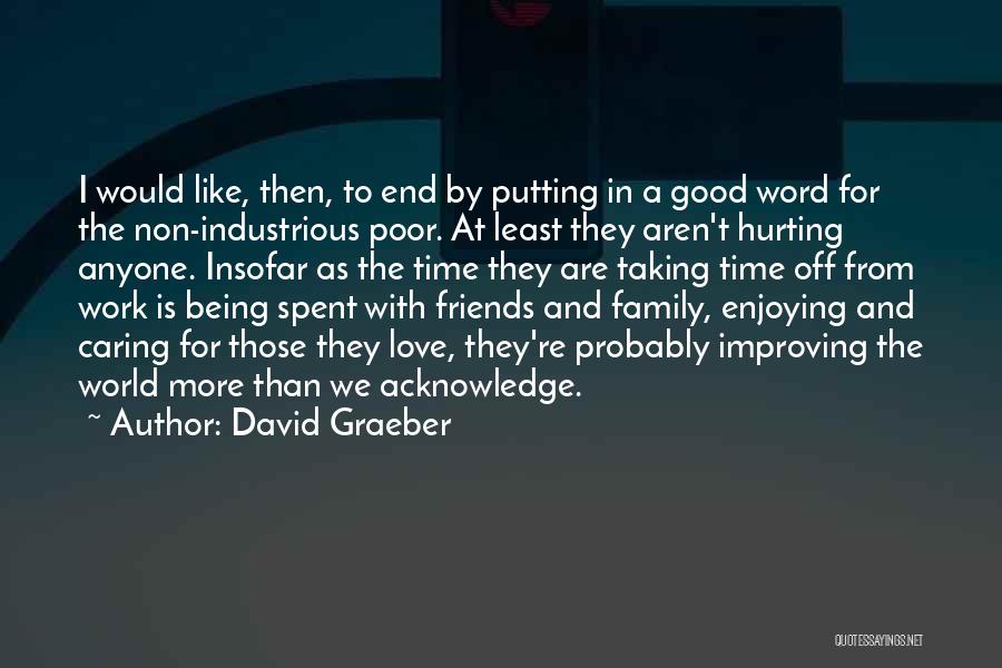 David Graeber Quotes: I Would Like, Then, To End By Putting In A Good Word For The Non-industrious Poor. At Least They Aren't