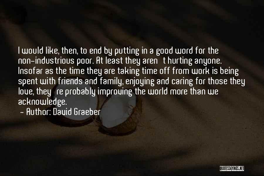 David Graeber Quotes: I Would Like, Then, To End By Putting In A Good Word For The Non-industrious Poor. At Least They Aren't