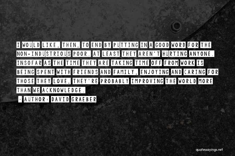 David Graeber Quotes: I Would Like, Then, To End By Putting In A Good Word For The Non-industrious Poor. At Least They Aren't