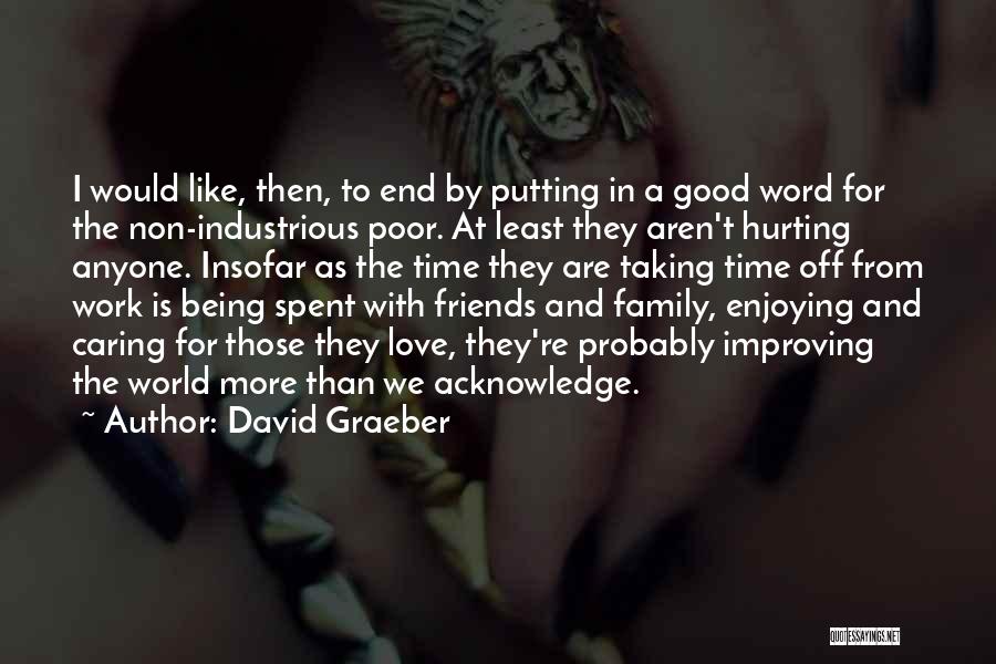 David Graeber Quotes: I Would Like, Then, To End By Putting In A Good Word For The Non-industrious Poor. At Least They Aren't