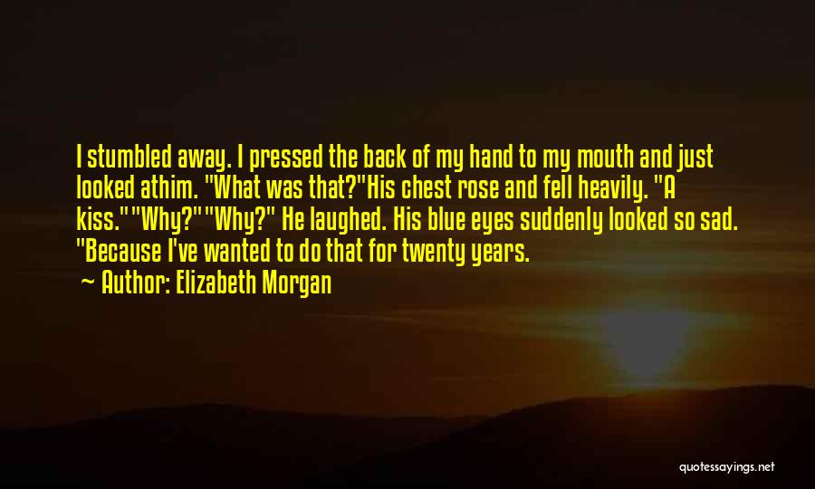 Elizabeth Morgan Quotes: I Stumbled Away. I Pressed The Back Of My Hand To My Mouth And Just Looked Athim. What Was That?his