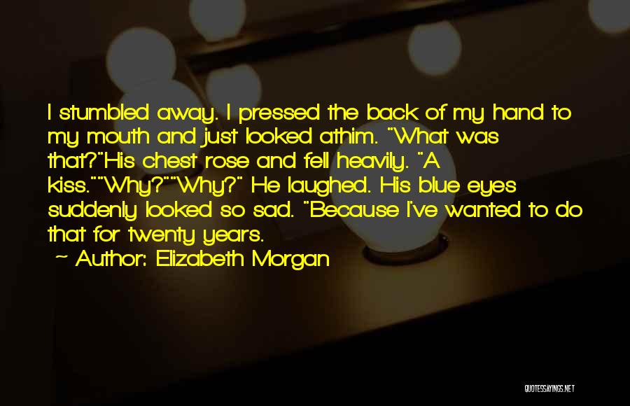 Elizabeth Morgan Quotes: I Stumbled Away. I Pressed The Back Of My Hand To My Mouth And Just Looked Athim. What Was That?his