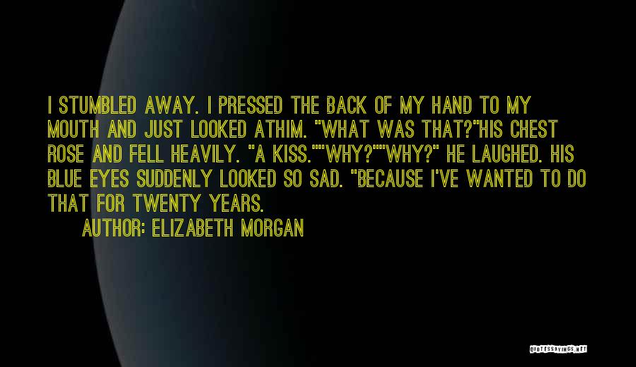 Elizabeth Morgan Quotes: I Stumbled Away. I Pressed The Back Of My Hand To My Mouth And Just Looked Athim. What Was That?his