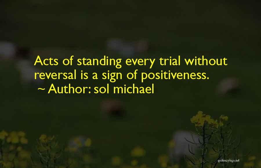 Sol Michael Quotes: Acts Of Standing Every Trial Without Reversal Is A Sign Of Positiveness.