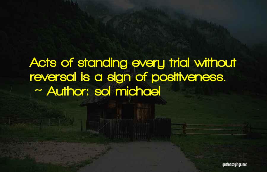 Sol Michael Quotes: Acts Of Standing Every Trial Without Reversal Is A Sign Of Positiveness.