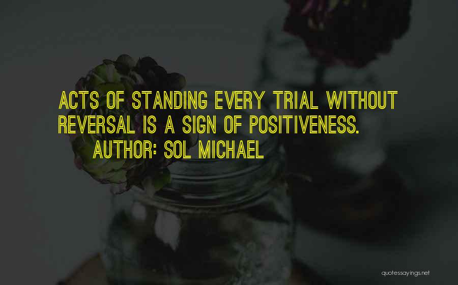 Sol Michael Quotes: Acts Of Standing Every Trial Without Reversal Is A Sign Of Positiveness.