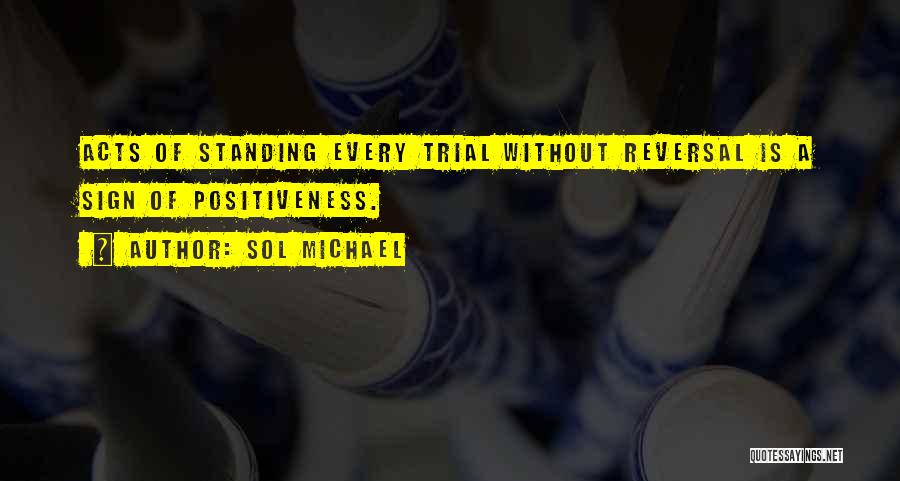 Sol Michael Quotes: Acts Of Standing Every Trial Without Reversal Is A Sign Of Positiveness.