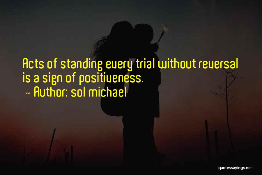 Sol Michael Quotes: Acts Of Standing Every Trial Without Reversal Is A Sign Of Positiveness.