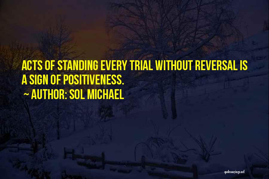 Sol Michael Quotes: Acts Of Standing Every Trial Without Reversal Is A Sign Of Positiveness.