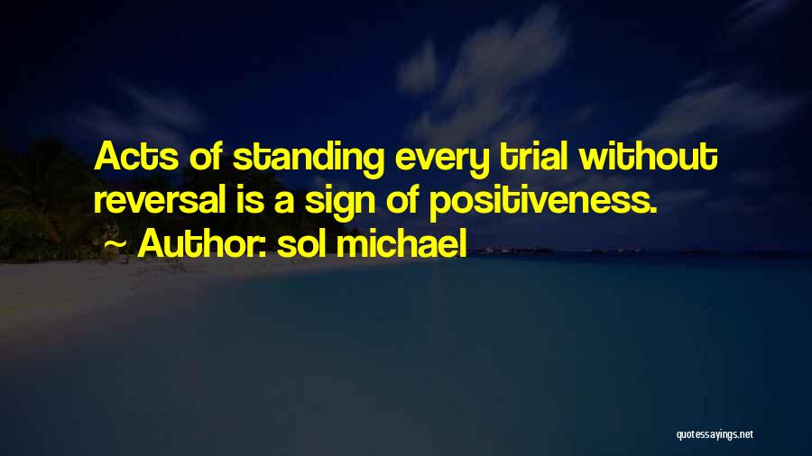 Sol Michael Quotes: Acts Of Standing Every Trial Without Reversal Is A Sign Of Positiveness.