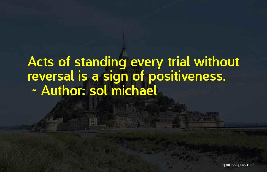 Sol Michael Quotes: Acts Of Standing Every Trial Without Reversal Is A Sign Of Positiveness.