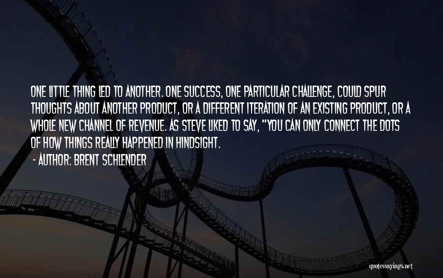 Brent Schlender Quotes: One Little Thing Led To Another. One Success, One Particular Challenge, Could Spur Thoughts About Another Product, Or A Different