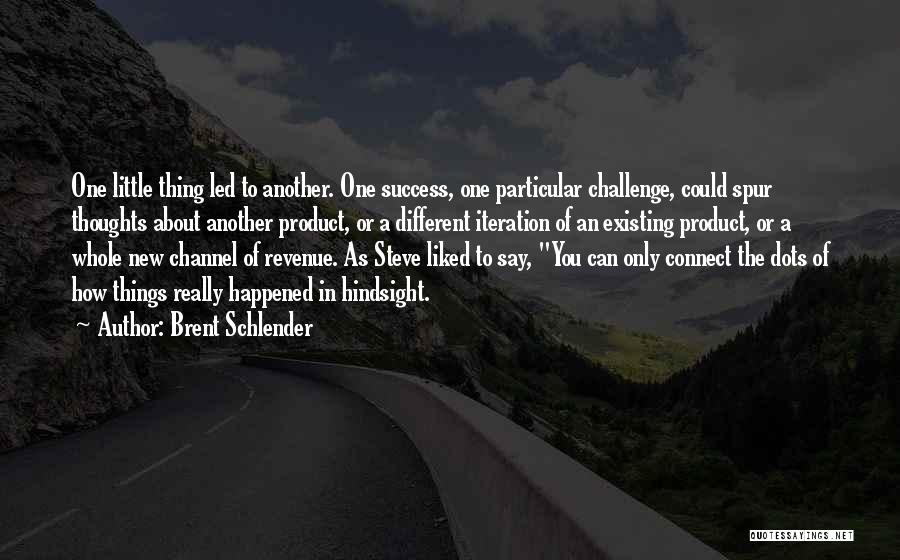 Brent Schlender Quotes: One Little Thing Led To Another. One Success, One Particular Challenge, Could Spur Thoughts About Another Product, Or A Different