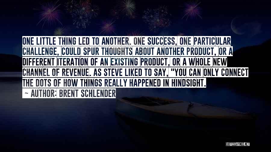 Brent Schlender Quotes: One Little Thing Led To Another. One Success, One Particular Challenge, Could Spur Thoughts About Another Product, Or A Different