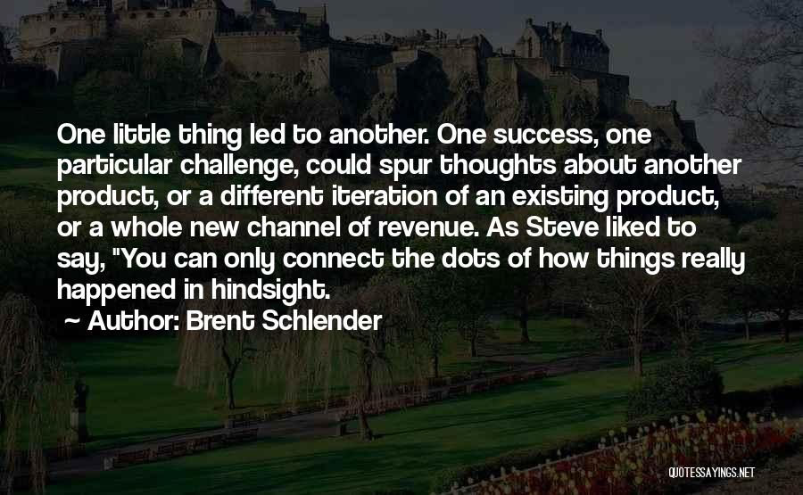 Brent Schlender Quotes: One Little Thing Led To Another. One Success, One Particular Challenge, Could Spur Thoughts About Another Product, Or A Different