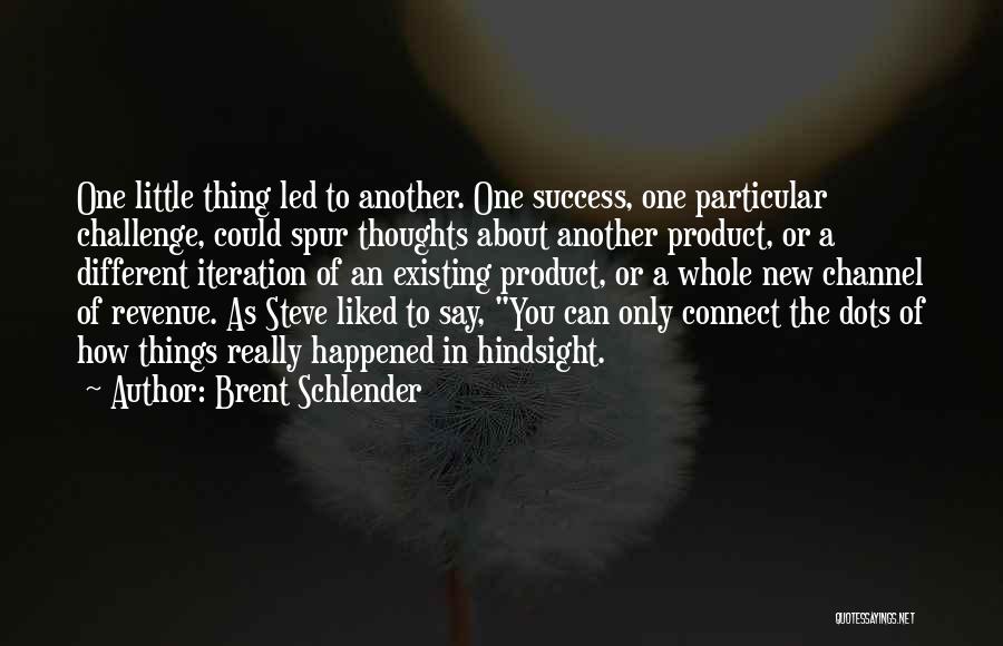 Brent Schlender Quotes: One Little Thing Led To Another. One Success, One Particular Challenge, Could Spur Thoughts About Another Product, Or A Different