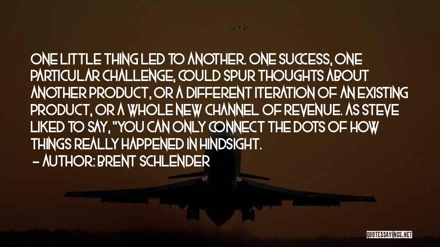 Brent Schlender Quotes: One Little Thing Led To Another. One Success, One Particular Challenge, Could Spur Thoughts About Another Product, Or A Different