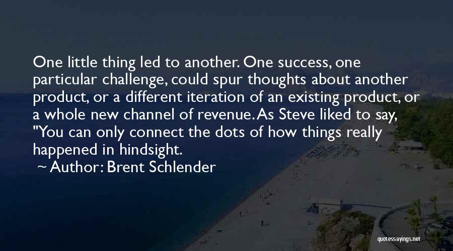 Brent Schlender Quotes: One Little Thing Led To Another. One Success, One Particular Challenge, Could Spur Thoughts About Another Product, Or A Different