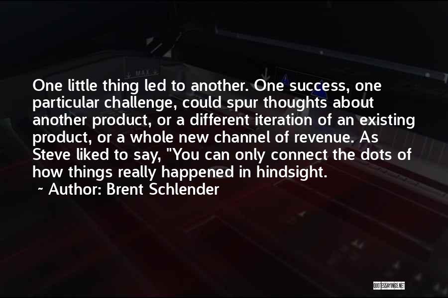 Brent Schlender Quotes: One Little Thing Led To Another. One Success, One Particular Challenge, Could Spur Thoughts About Another Product, Or A Different