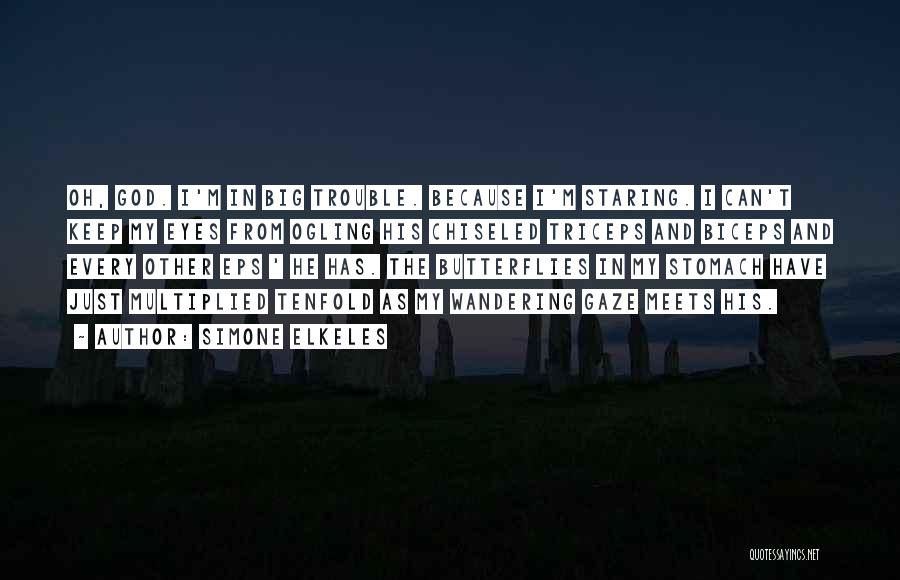 Simone Elkeles Quotes: Oh, God. I'm In Big Trouble. Because I'm Staring. I Can't Keep My Eyes From Ogling His Chiseled Triceps And