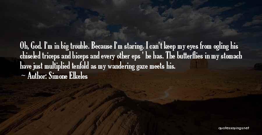 Simone Elkeles Quotes: Oh, God. I'm In Big Trouble. Because I'm Staring. I Can't Keep My Eyes From Ogling His Chiseled Triceps And