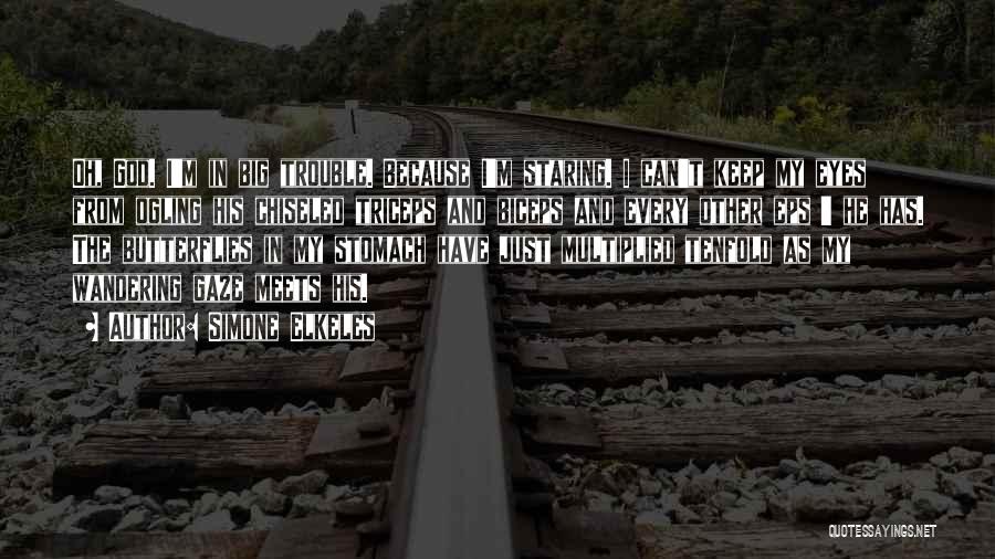 Simone Elkeles Quotes: Oh, God. I'm In Big Trouble. Because I'm Staring. I Can't Keep My Eyes From Ogling His Chiseled Triceps And