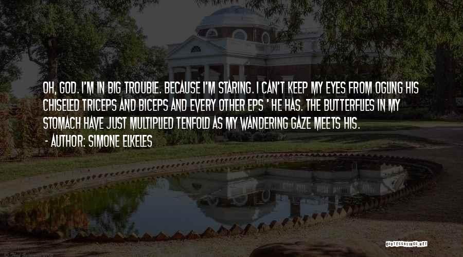 Simone Elkeles Quotes: Oh, God. I'm In Big Trouble. Because I'm Staring. I Can't Keep My Eyes From Ogling His Chiseled Triceps And